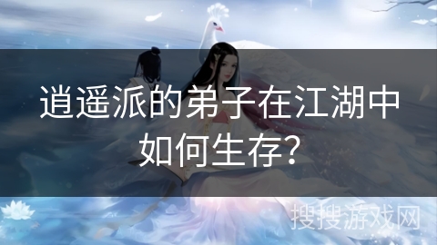 逍遥派的弟子在江湖中如何生存？