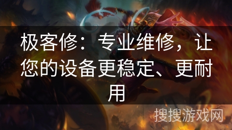 极客修：专业维修，让您的设备更稳定、更耐用