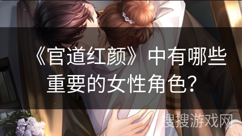 《官道红颜》中有哪些重要的女性角色？