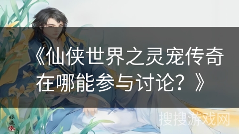 《仙侠世界之灵宠传奇在哪能参与讨论？》