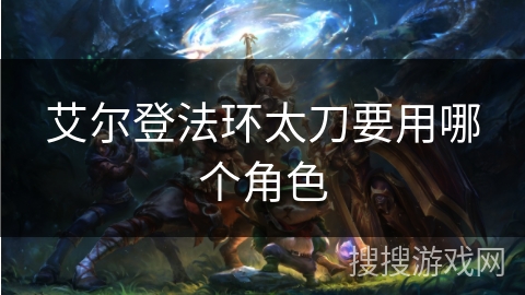 艾尔登法环太刀要用哪个角色