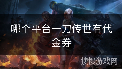 哪个平台一刀传世有代金券
