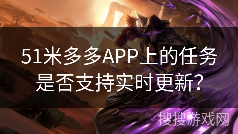 51米多多APP上的任务是否支持实时更新？