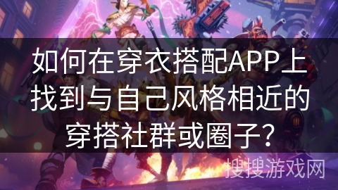 如何在穿衣搭配APP上找到与自己风格相近的穿搭社群或圈子？