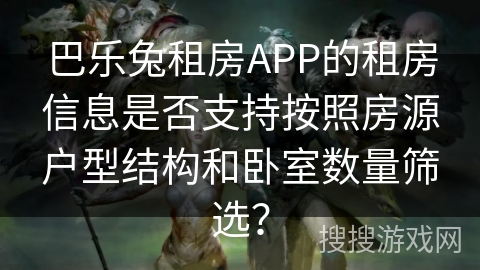 巴乐兔租房APP的租房信息是否支持按照房源户型结构和卧室数量筛选？