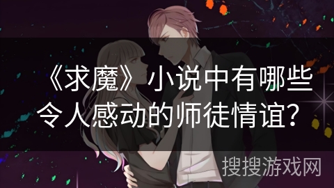 《求魔》小说中有哪些令人感动的师徒情谊？