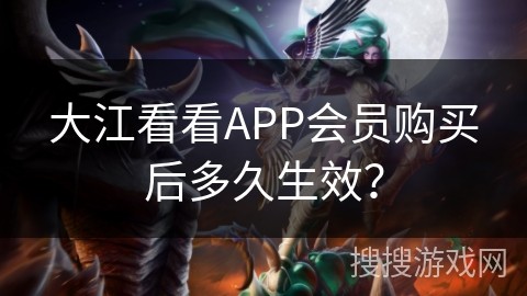 大江看看APP会员购买后多久生效？