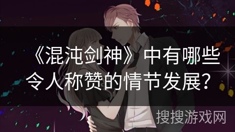 《混沌剑神》中有哪些令人称赞的情节发展？