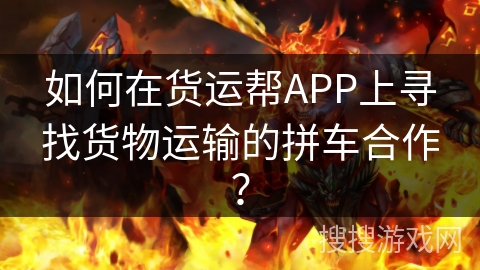 如何在货运帮APP上寻找货物运输的拼车合作？