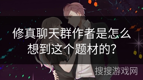 修真聊天群作者是怎么想到这个题材的？