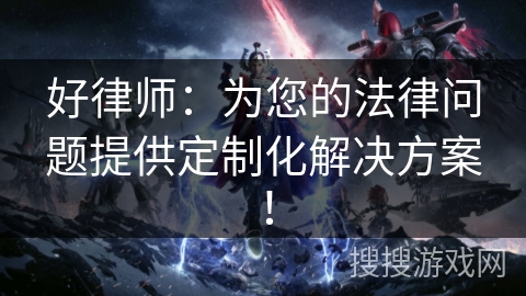 好律师：为您的法律问题提供定制化解决方案！