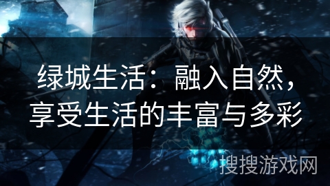 绿城生活：融入自然，享受生活的丰富与多彩