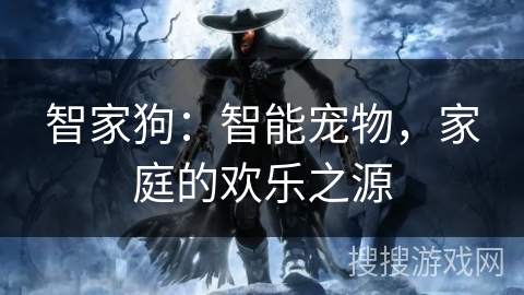 智家狗：智能宠物，家庭的欢乐之源