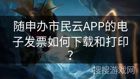 随申办市民云APP的电子发票如何下载和打印？