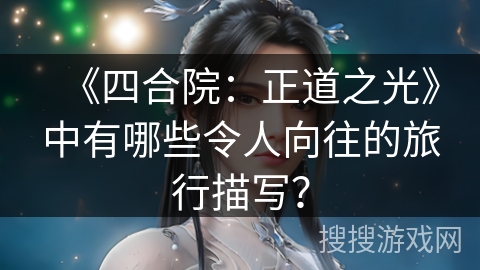 《四合院：正道之光》中有哪些令人向往的旅行描写？