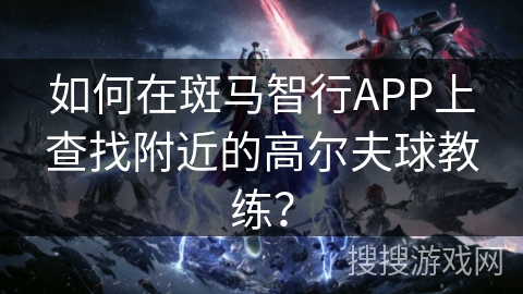 如何在斑马智行APP上查找附近的高尔夫球教练？