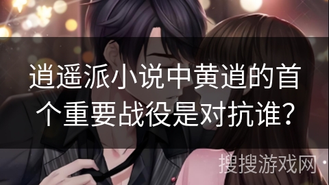 逍遥派小说中黄逍的首个重要战役是对抗谁？