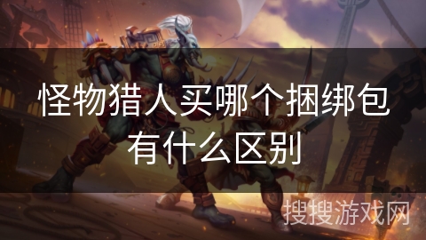 怪物猎人买哪个捆绑包有什么区别