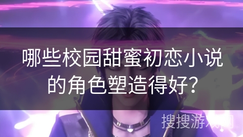 哪些校园甜蜜初恋小说的角色塑造得好？