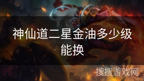 神仙道二星金油多少级能换