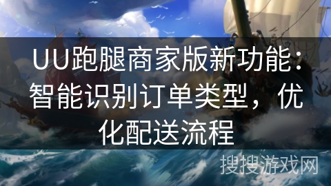 UU跑腿商家版新功能：智能识别订单类型，优化配送流程