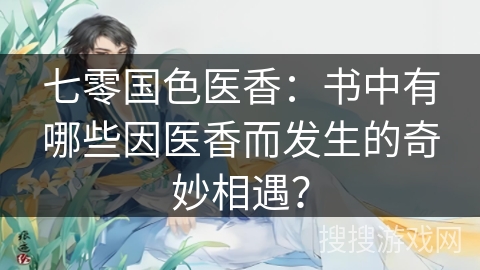 七零国色医香：书中有哪些因医香而发生的奇妙相遇？