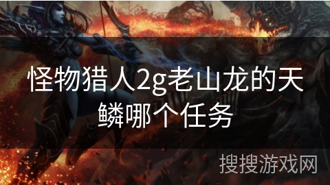 怪物猎人2g老山龙的天鳞哪个任务