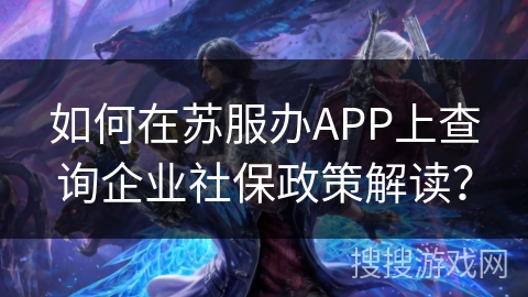 如何在苏服办APP上查询企业社保政策解读？