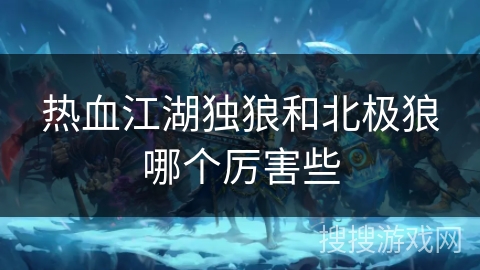 热血江湖独狼和北极狼哪个厉害些
