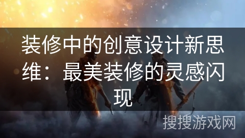 装修中的创意设计新思维：最美装修的灵感闪现
