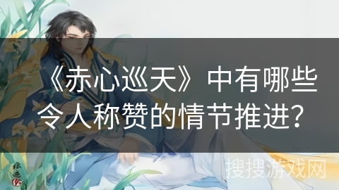 《赤心巡天》中有哪些令人称赞的情节推进？
