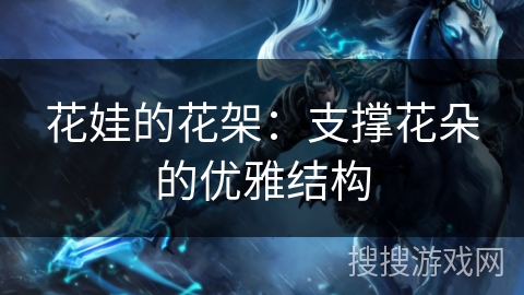 花娃的花架：支撑花朵的优雅结构