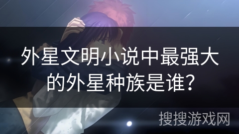 外星文明小说中最强大的外星种族是谁？