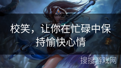 校笑，让你在忙碌中保持愉快心情