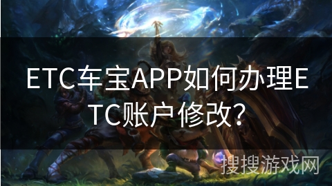 ETC车宝APP如何办理ETC账户修改？