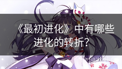 《最初进化》中有哪些进化的转折？