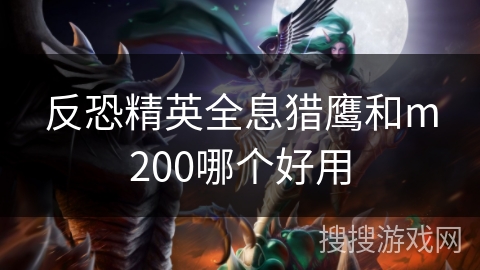反恐精英全息猎鹰和m200哪个好用