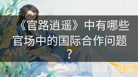 《官路逍遥》中有哪些官场中的国际合作问题？
