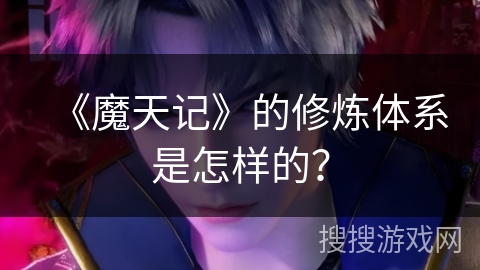 《魔天记》的修炼体系是怎样的？