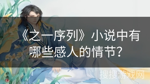 《之一序列》小说中有哪些感人的情节？