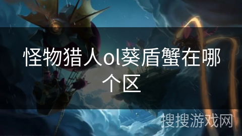 怪物猎人ol葵盾蟹在哪个区