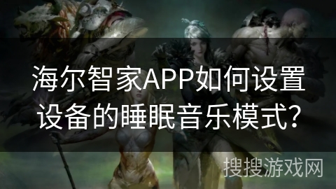 海尔智家APP如何设置设备的睡眠音乐模式？