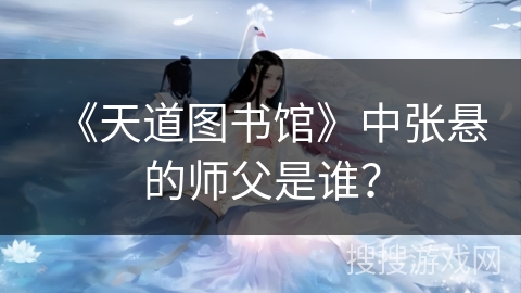 《天道图书馆》中张悬的师父是谁？