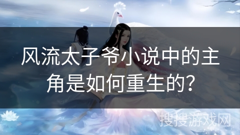 风流太子爷小说中的主角是如何重生的？