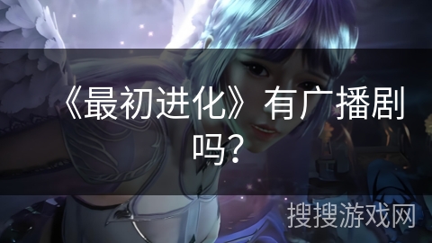《最初进化》有广播剧吗？