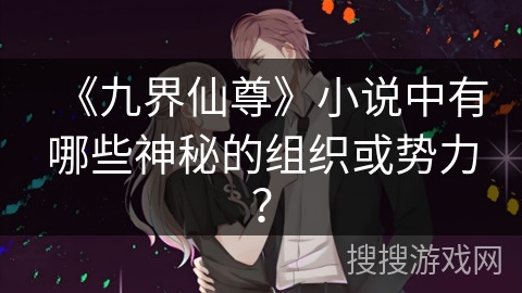 《九界仙尊》小说中有哪些神秘的组织或势力？