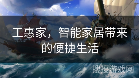 工惠家，智能家居带来的便捷生活