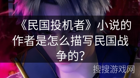 《民国投机者》小说的作者是怎么描写民国战争的？