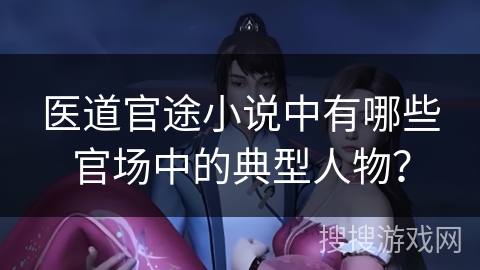 医道官途小说中有哪些官场中的典型人物？