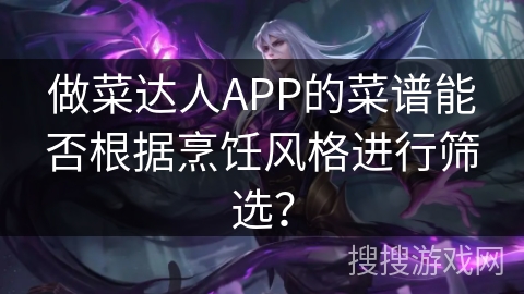 做菜达人APP的菜谱能否根据烹饪风格进行筛选？